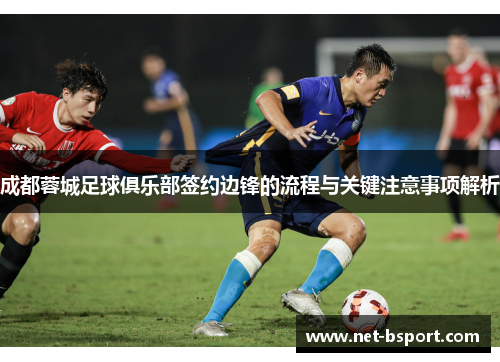 成都蓉城足球俱乐部签约边锋的流程与关键注意事项解析 成都蓉城足球俱乐部签约边锋的流程与关键注意事项解析