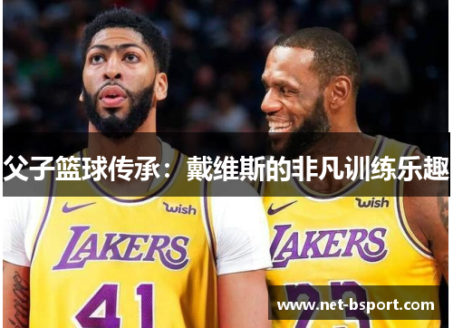 父子篮球传承:戴维斯的非凡训练乐趣 父子篮球传承:戴维斯的非凡训练乐趣