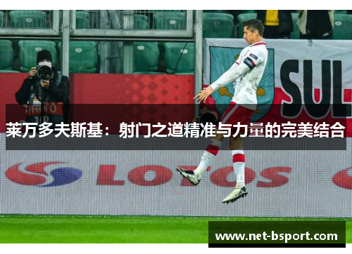 莱万多夫斯基:射门之道精准与力量的完美结合 莱万多夫斯基:射门之道精准与力量的完美结合