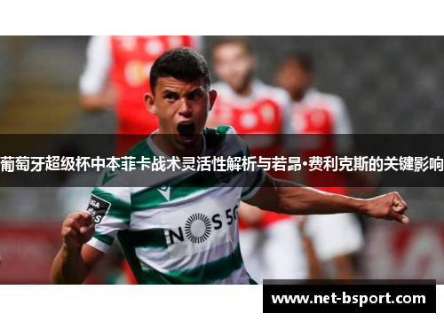 葡萄牙超级杯中本菲卡战术灵活性解析与若昂·费利克斯的关键影响