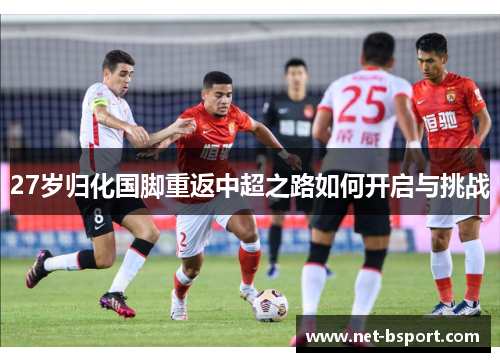 27岁归化国脚重返中超之路如何开启与挑战 27岁归化国脚重返中超之路如何开启与挑战