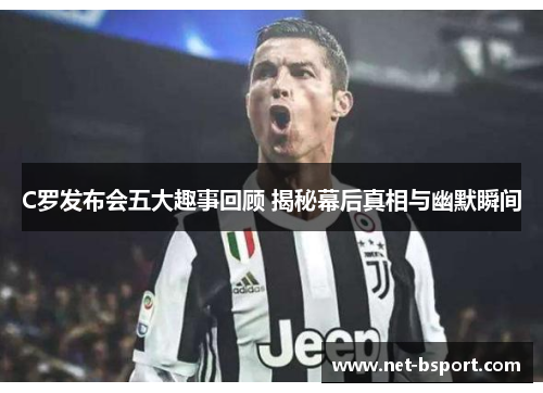 C罗发布会五大趣事回顾 揭秘幕后真相与幽默瞬间