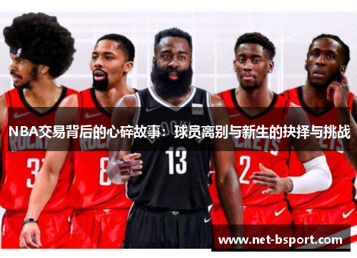 NBA交易背后的心碎故事:球员离别与新生的抉择与挑战 NBA交易背后的心碎故事:球员离别与新生的抉择与挑战