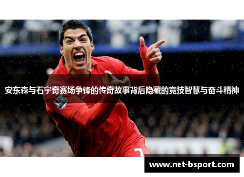 安东森与石宇奇赛场争锋的传奇故事背后隐藏的竞技智慧与奋斗精神 安东森与石宇奇赛场争锋的传奇故事背后隐藏的竞技智慧与奋斗精神