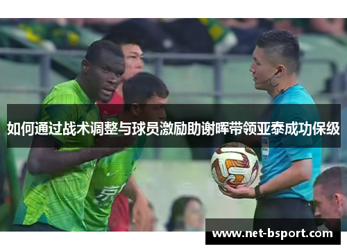 如何通过战术调整与球员激励助谢晖带领亚泰成功保级