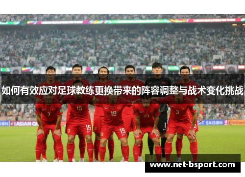 如何有效应对足球教练更换带来的阵容调整与战术变化挑战 如何有效应对足球教练更换带来的阵容调整与战术变化挑战