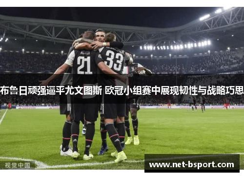 布鲁日顽强逼平尤文图斯 欧冠小组赛中展现韧性与战略巧思