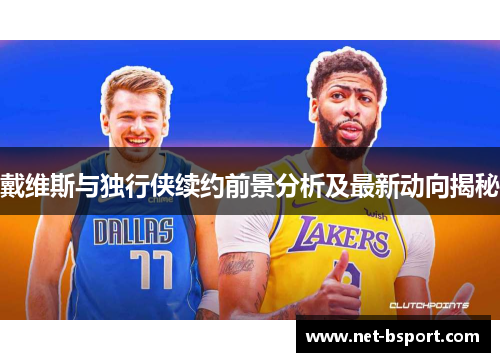 戴维斯与独行侠续约前景分析及最新动向揭秘 戴维斯与独行侠续约前景分析及最新动向揭秘