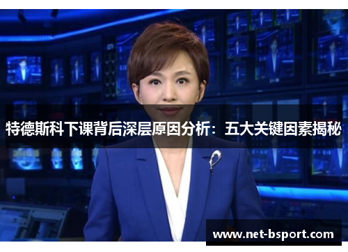 特德斯科下课背后深层原因分析:五大关键因素揭秘 特德斯科下课背后深层原因分析:五大关键因素揭秘