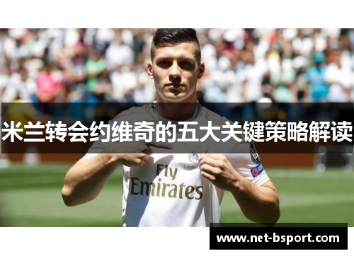 米兰转会约维奇的五大关键策略解读