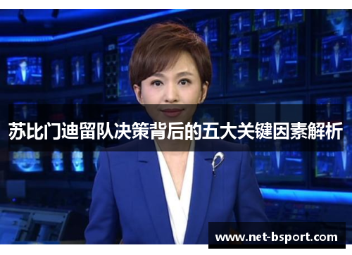 苏比门迪留队决策背后的五大关键因素解析 苏比门迪留队决策背后的五大关键因素解析