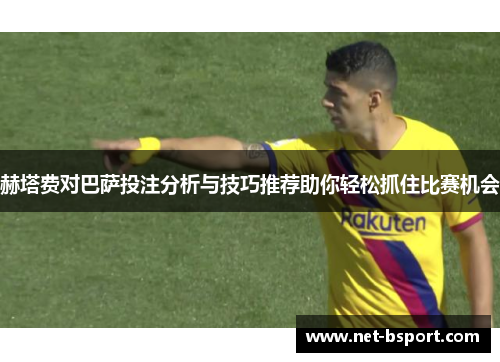 赫塔费对巴萨投注分析与技巧推荐助你轻松抓住比赛机会 赫塔费对巴萨投注分析与技巧推荐助你轻松抓住比赛机会