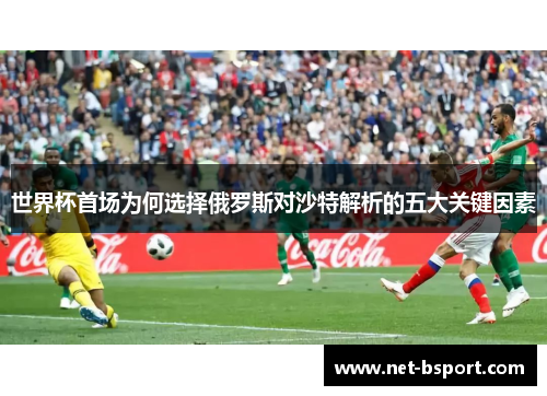 世界杯首场为何选择俄罗斯对沙特解析的五大关键因素 世界杯首场为何选择俄罗斯对沙特解析的五大关键因素