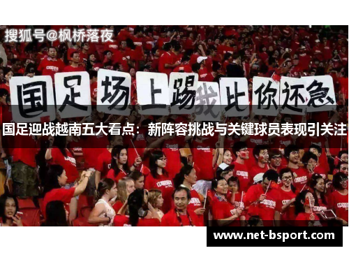 国足迎战越南五大看点：新阵容挑战与关键球员表现引关注