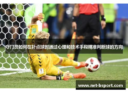 守门员如何在扑点球时通过心理和技术手段精准判断球的方向 守门员如何在扑点球时通过心理和技术手段精准判断球的方向