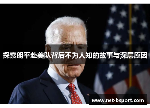 探索朗平赴美队背后不为人知的故事与深层原因