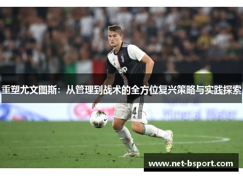 重塑尤文图斯:从管理到战术的全方位复兴策略与实践探索 重塑尤文图斯:从管理到战术的全方位复兴策略与实践探索
