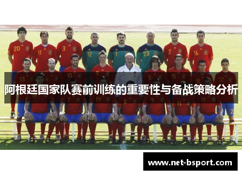阿根廷国家队赛前训练的重要性与备战策略分析 阿根廷国家队赛前训练的重要性与备战策略分析