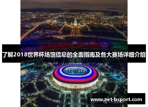 了解2018世界杯场馆信息的全面指南及各大赛场详细介绍 了解2018世界杯场馆信息的全面指南及各大赛场详细介绍