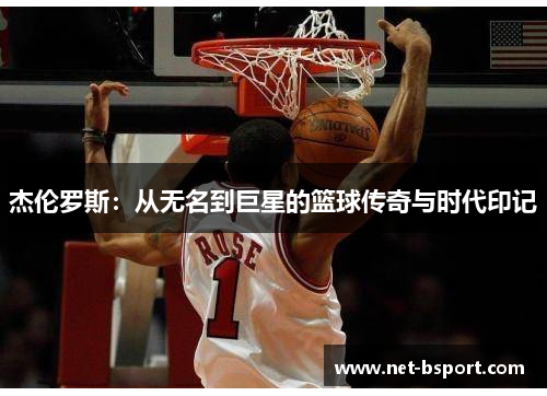 杰伦罗斯:从无名到巨星的篮球传奇与时代印记 杰伦罗斯:从无名到巨星的篮球传奇与时代印记