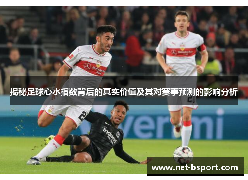 揭秘足球心水指数背后的真实价值及其对赛事预测的影响分析