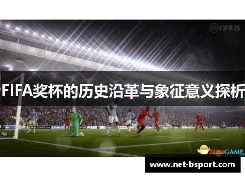 FIFA奖杯的历史沿革与象征意义探析 FIFA奖杯的历史沿革与象征意义探析