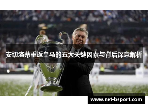 安切洛蒂重返皇马的五大关键因素与背后深意解析 安切洛蒂重返皇马的五大关键因素与背后深意解析