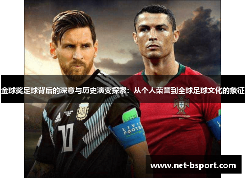 金球奖足球背后的深意与历史演变探索:从个人荣誉到全球足球文化的象征 金球奖足球背后的深意与历史演变探索:从个人荣誉到全球足球文化的象征