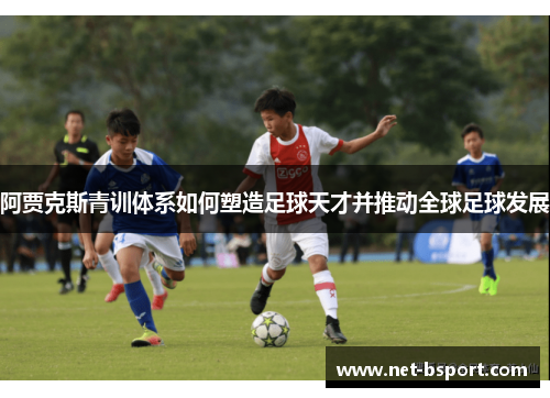 阿贾克斯青训体系如何塑造足球天才并推动全球足球发展
