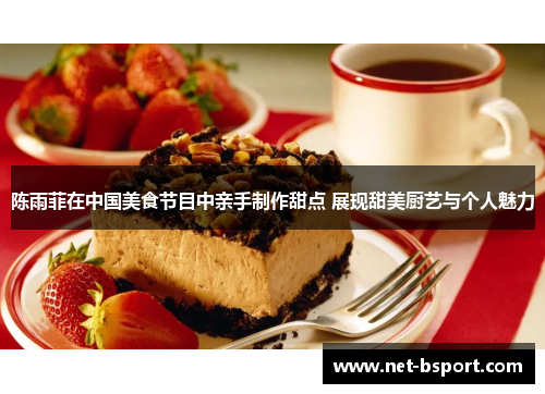 陈雨菲在中国美食节目中亲手制作甜点 展现甜美厨艺与个人魅力