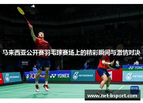 马来西亚公开赛羽毛球赛场上的精彩瞬间与激情对决