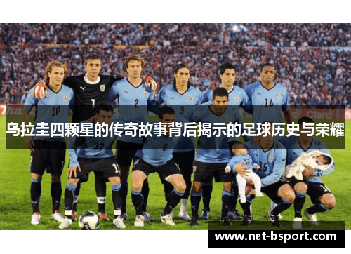 乌拉圭四颗星的传奇故事背后揭示的足球历史与荣耀