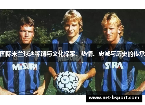 国际米兰球迷称谓与文化探索：热情、忠诚与历史的传承