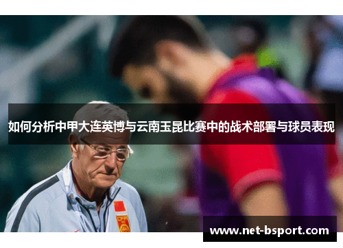 如何分析中甲大连英博与云南玉昆比赛中的战术部署与球员表现