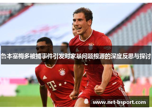 鲁本塞梅多被捕事件引发对家暴问题根源的深度反思与探讨