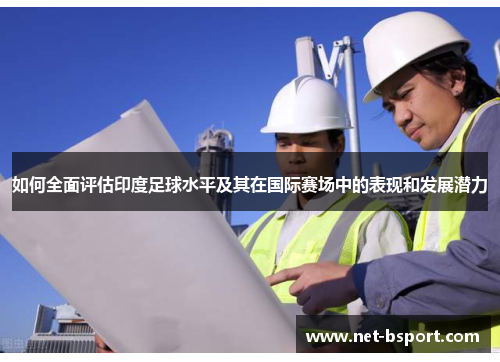 如何全面评估印度足球水平及其在国际赛场中的表现和发展潜力