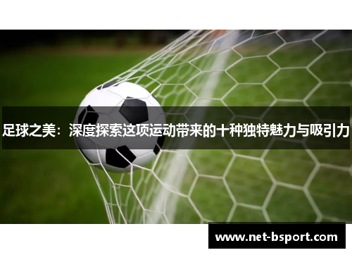 足球之美：深度探索这项运动带来的十种独特魅力与吸引力