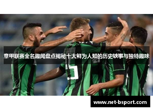 意甲联赛全名趣闻盘点揭秘十大鲜为人知的历史轶事与独特趣味