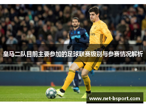 皇马二队目前主要参加的足球联赛级别与参赛情况解析