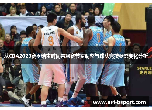 从CBA2023赛季结束时间看联赛节奏调整与球队竞技状态变化分析 从CBA2023赛季结束时间看联赛节奏调整与球队竞技状态变化分析