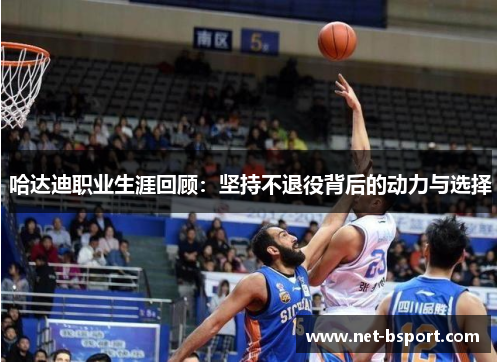 哈达迪职业生涯回顾：坚持不退役背后的动力与选择