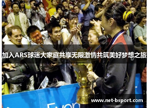 加入ARS球迷大家庭共享无限激情共筑美好梦想之旅