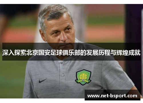 深入探索北京国安足球俱乐部的发展历程与辉煌成就