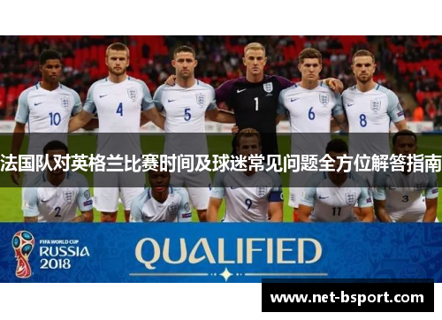 法国队对英格兰比赛时间及球迷常见问题全方位解答指南