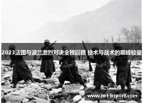 2023法国与波兰激烈对决全程回顾 技术与战术的巅峰较量