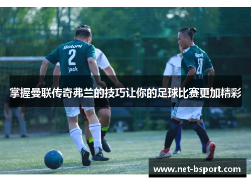 掌握曼联传奇弗兰的技巧让你的足球比赛更加精彩